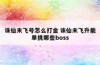 诛仙未飞号怎么打金 诛仙未飞升能单挑哪些boss